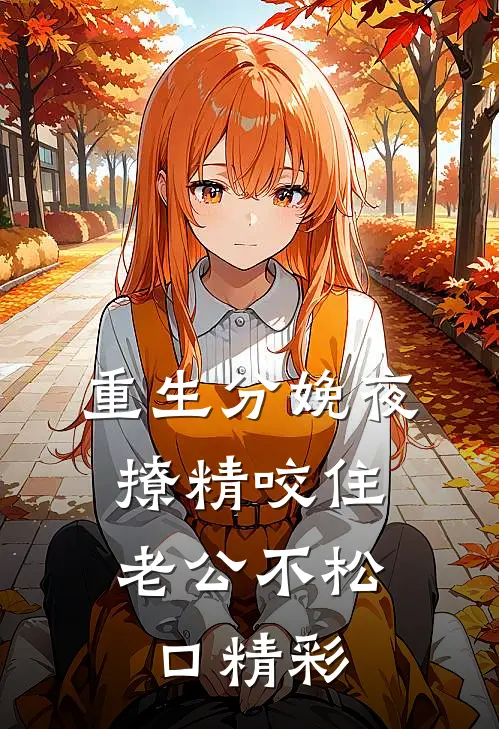 重生分娩夜，撩精咬住老公不松口精彩