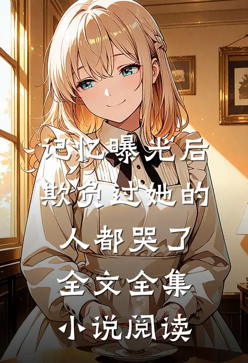 记忆曝光后,欺负过她的人都哭了全文全集小说阅读