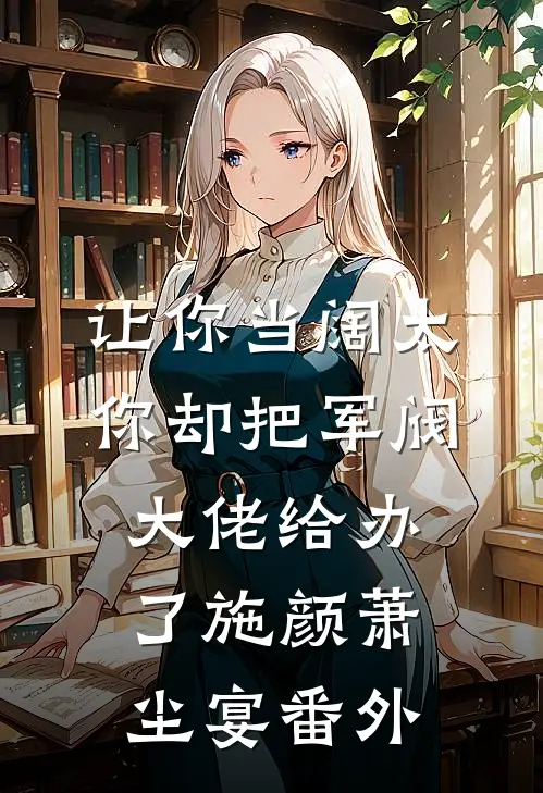 让你当阔太，你却把军阀大佬给办了施颜萧尘宴 番外