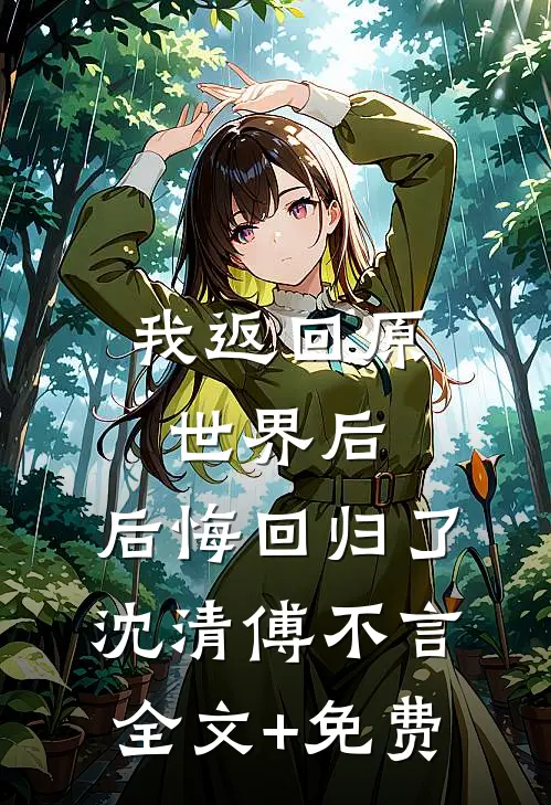 我返回原世界后，后悔回归了沈清傅不言全文+免费