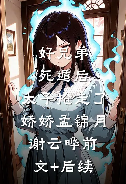 好兄弟死遁后，太子抢走了娇娇孟锦月谢云晔前文+后续
