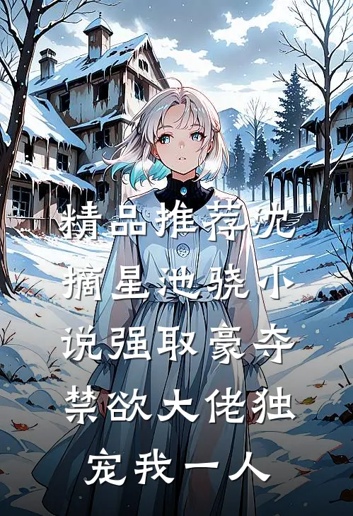 精品推荐沈摘星池骁小说-强取豪夺禁欲大佬独宠我一人