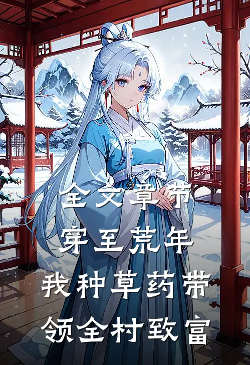 全文章节穿至荒年，我种草药带领全村致富