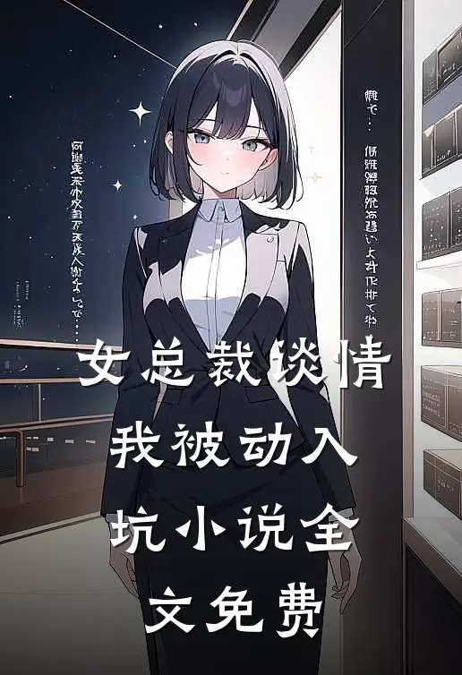 女总裁谈情，我被动入坑小说全文免费