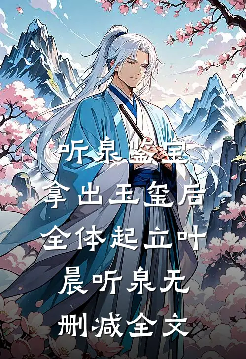 听泉鉴宝：拿出玉玺后，全体起立叶晨听泉无删减全文