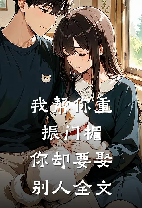我帮你重振门楣，你却要娶别人全文