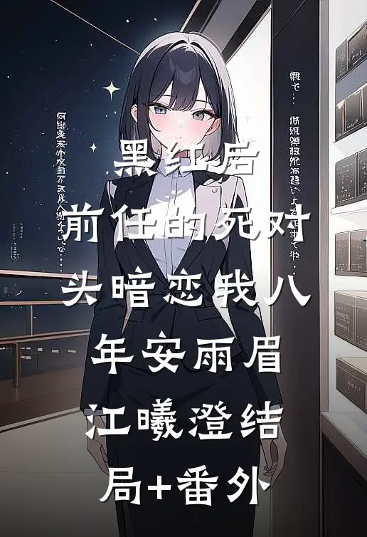 黑红后，前任的死对头暗恋我八年安雨眉江曦澄结局+番外