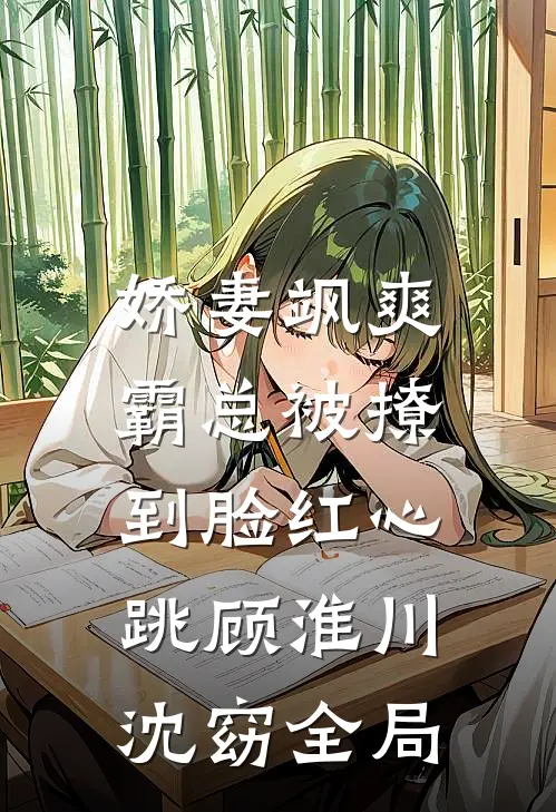 娇妻飒爽：霸总被撩到脸红心跳顾淮川沈窈全局