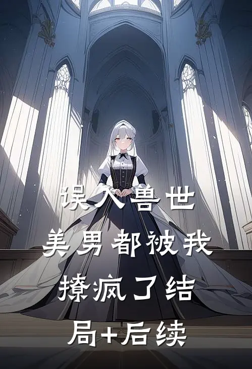 误入兽世：美男都被我撩疯了结局+后续