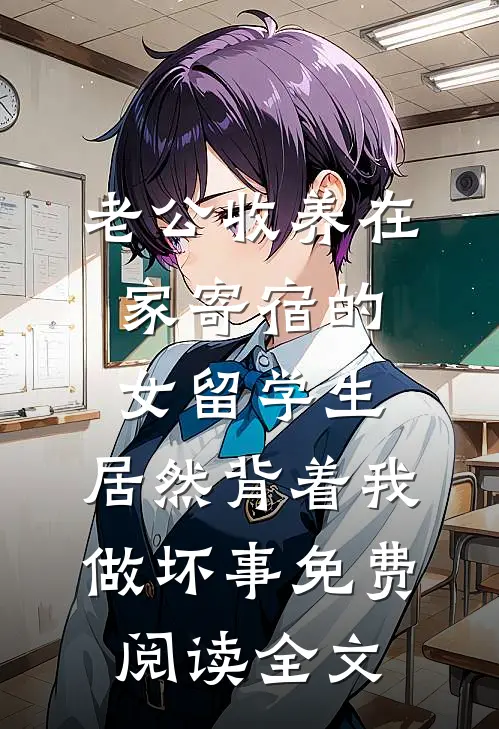 老公收养在家寄宿的女留学生，居然背着我做坏事免费阅读全文
