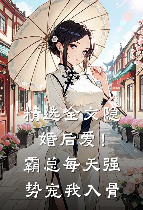 精选全文隐婚后爱！霸总每天强势宠我入骨