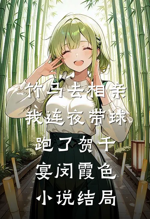 竹马去相亲，我连夜带球跑了贺千宴闵霞色小说结局