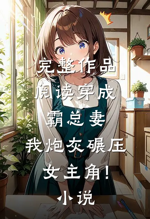 完整作品阅读穿成霸总妻,我炮灰碾压女主角!小说