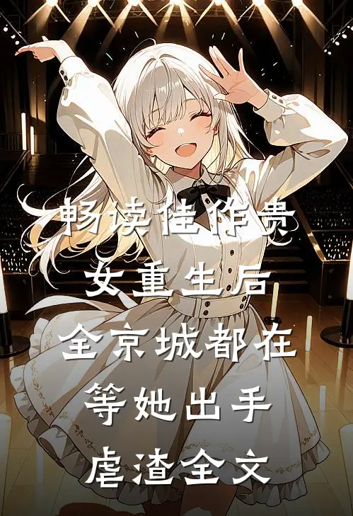 畅读佳作贵女重生后,全京城都在等她出手虐渣全文