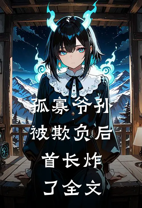 孤寡爷孙被欺负后，首长炸了全文