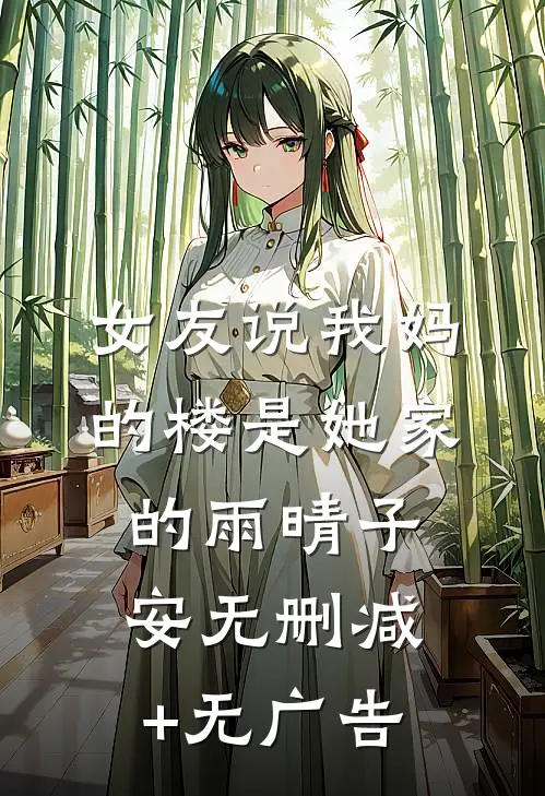 女友说我妈的楼是她家的雨晴子安无删减+无广告