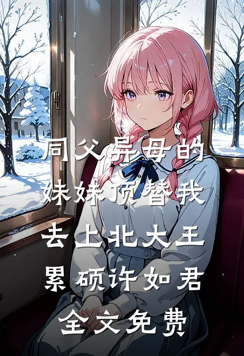 同父异母的妹妹顶替我去上北大王累硕许如君全文免费