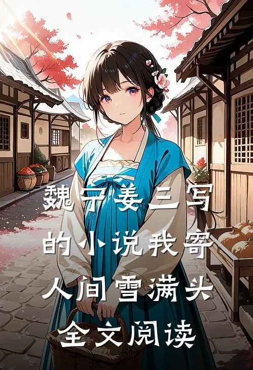 魏宁姜三写的小说我寄人间雪满头全文阅读