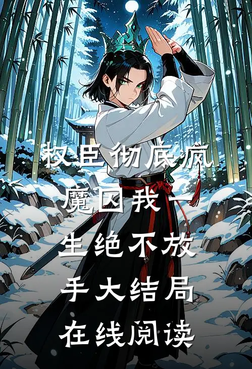 权臣彻底疯魔囚我一生绝不放手大结局在线阅读