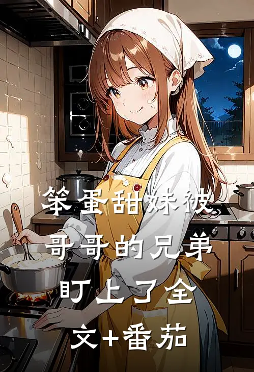 笨蛋甜妹被哥哥的兄弟盯上了全文+番茄