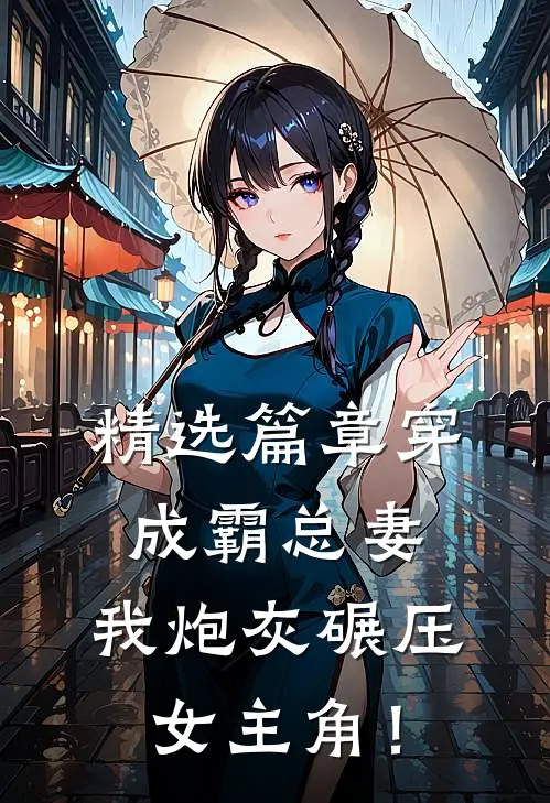 精选篇章穿成霸总妻，我炮灰碾压女主角！