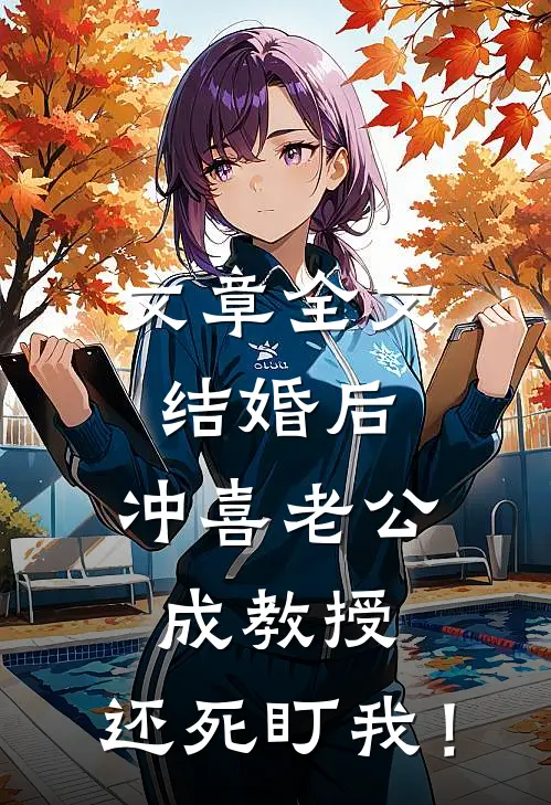 文章全文结婚后，冲喜老公成教授，还死盯我！