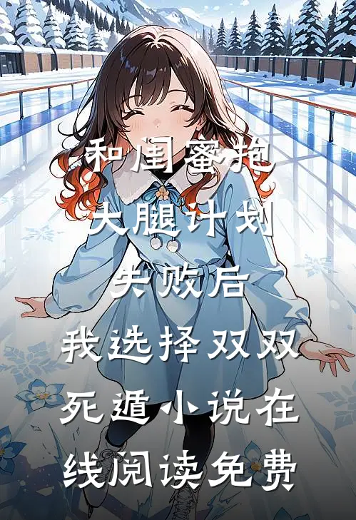 和闺蜜抱大腿计划失败后，我选择双双死遁小说在线阅读免费
