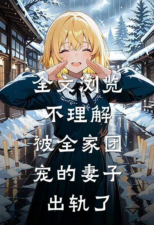 全文浏览不理解，被全家团宠的妻子出轨了
