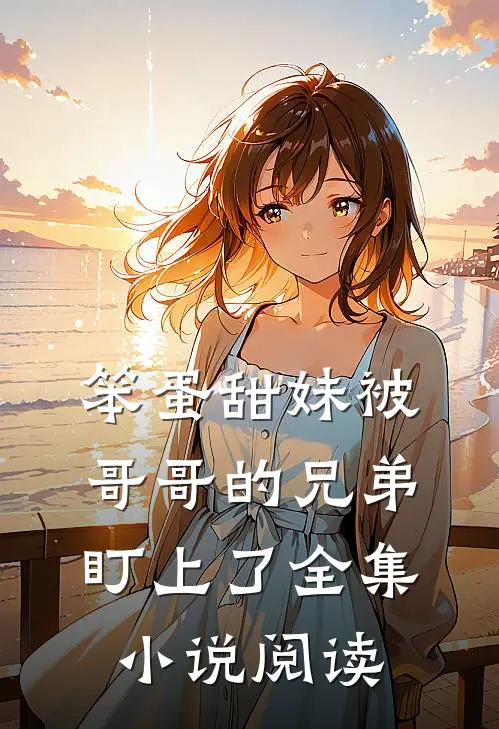 笨蛋甜妹被哥哥的兄弟盯上了全集小说阅读