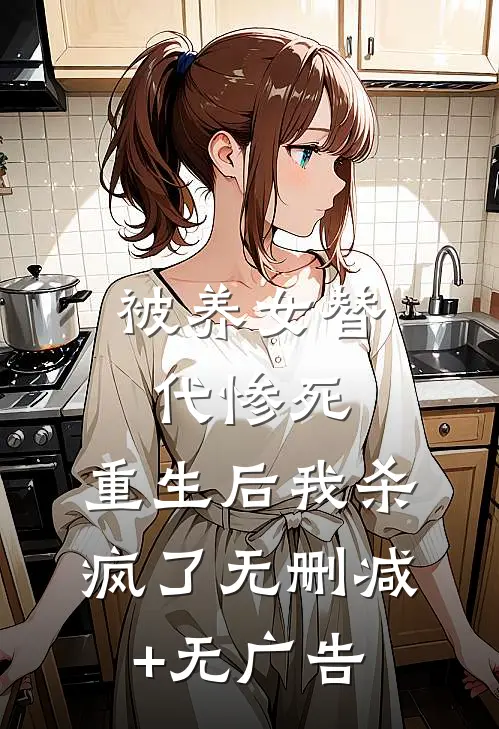 被养女替代惨死，重生后我杀疯了无删减+无广告