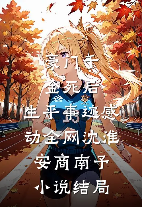 豪门千金死后，生平事迹感动全网沈淮安商南予小说结局