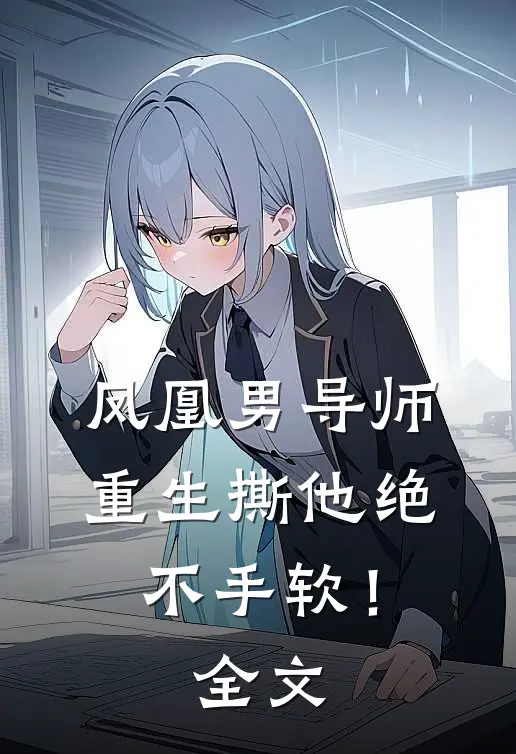 凤凰男导师，重生撕他绝不手软！全文
