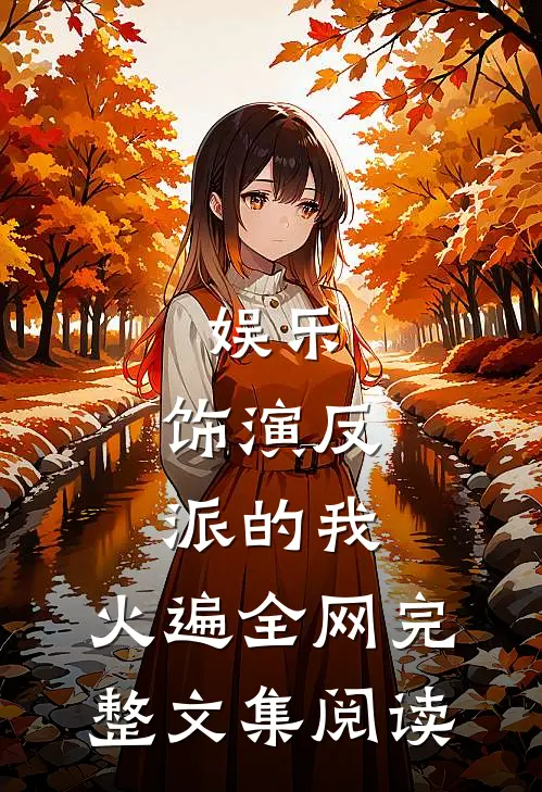 娱乐：饰演反派的我，火遍全网完整文集阅读
