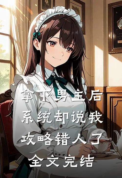 拿下男主后，系统却说我攻略错人了全文完结