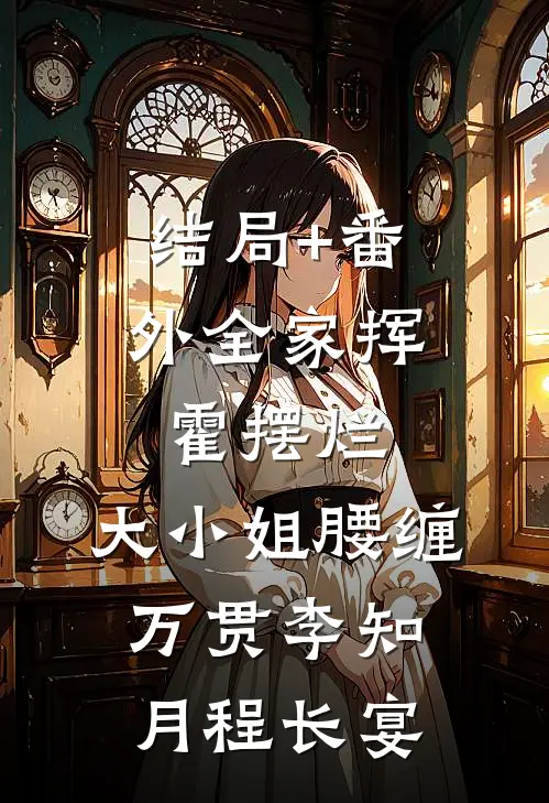 结局+番外全家挥霍摆烂，大小姐腰缠万贯李知月程长宴