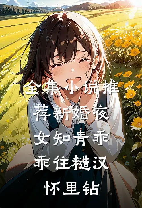 全集小说推荐新婚夜，女知青乖乖往糙汉怀里钻