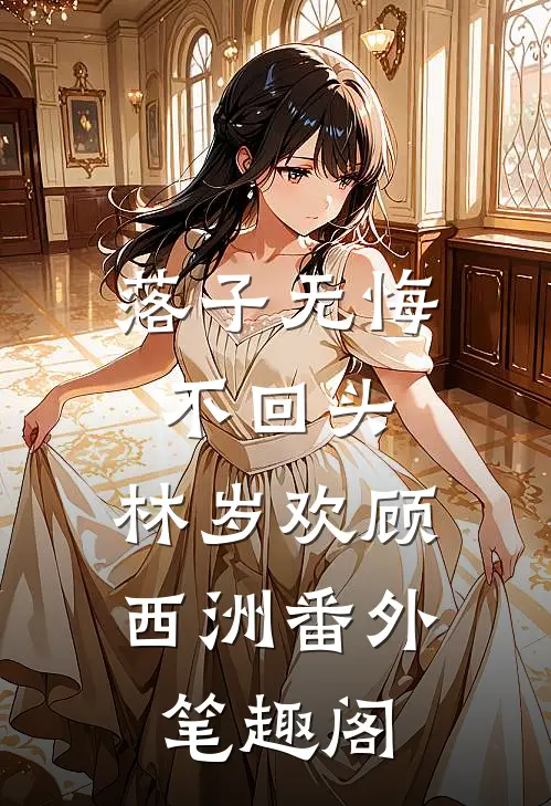 落子无悔不回头：林岁欢顾西洲番外笔趣阁