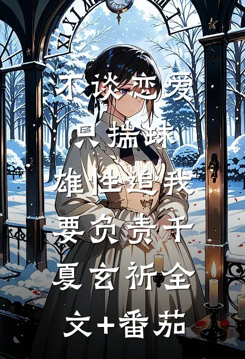 不谈恋爱只揣球，雄性追我要负责千夏玄祈全文+番茄
