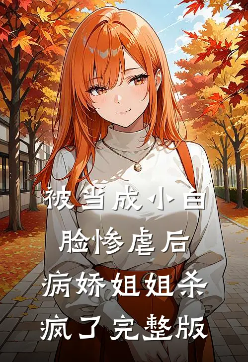 被当成小白脸惨虐后，病娇姐姐杀疯了完整版