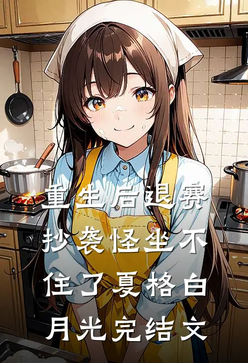 重生后退赛，抄袭怪坐不住了夏格白月光完结文