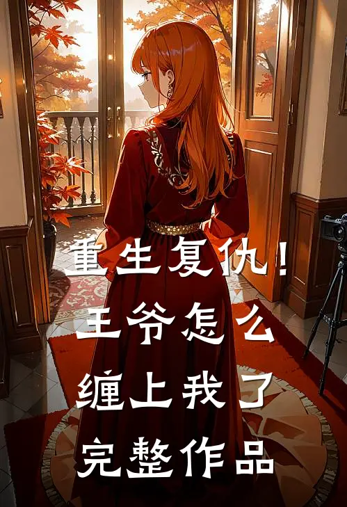 重生复仇!王爷怎么缠上我了完整作品