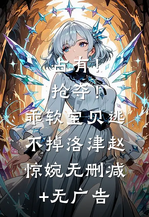 占有！抢夺！乖软宝贝逃不掉洛津赵惊婉无删减+无广告