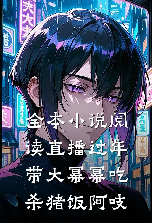 全本小说阅读直播过年带大幂幂吃杀猪饭阿吱