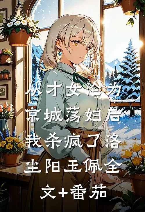 从才女沦为京城荡妇后，我杀疯了洛尘阳玉佩全文+番茄