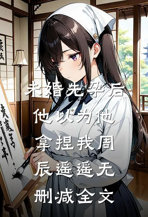 未婚先孕后他以为他拿捏我周辰遥遥无删减全文