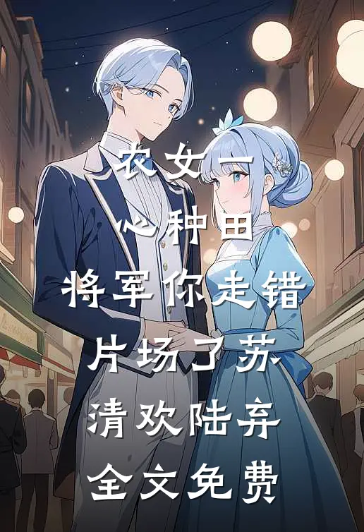 农女一心种田，将军你走错片场了苏清欢陆弃全文免费
