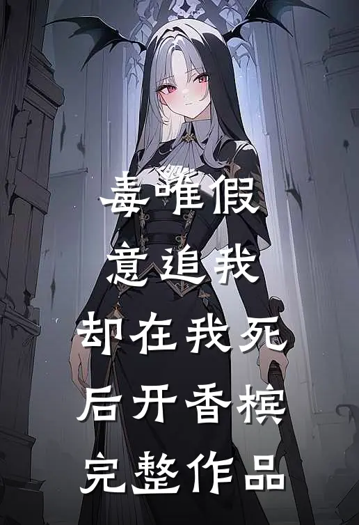 毒唯假意追我，却在我死后开香槟完整作品