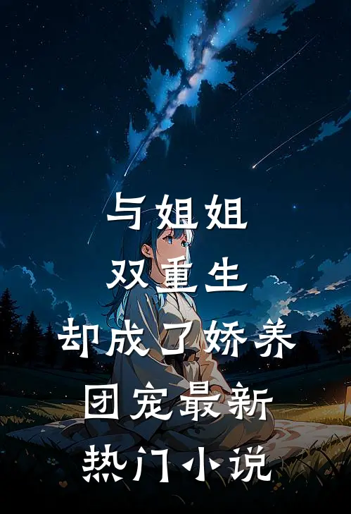 与姐姐双重生，却成了娇养团宠最新热门小说