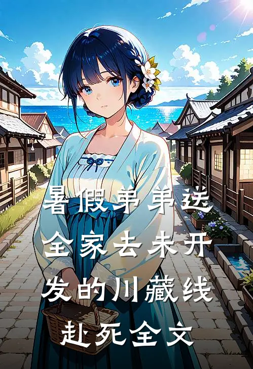 暑假弟弟送全家去未开发的川藏线赴死全文