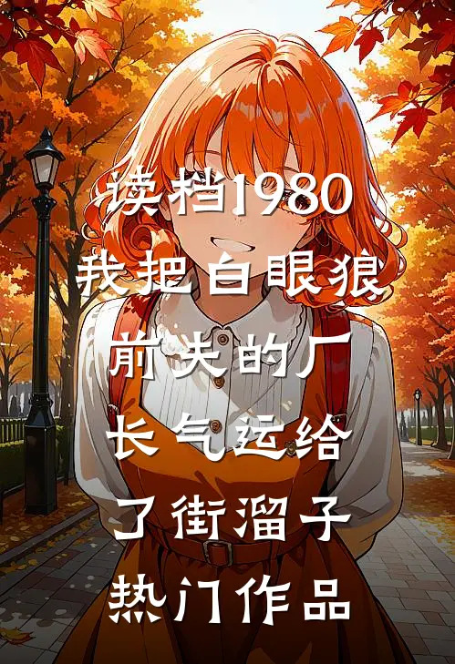 读档1980，我把白眼狼前夫的厂长气运给了街溜子热门作品